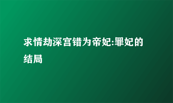 求情劫深宫错为帝妃:罪妃的结局