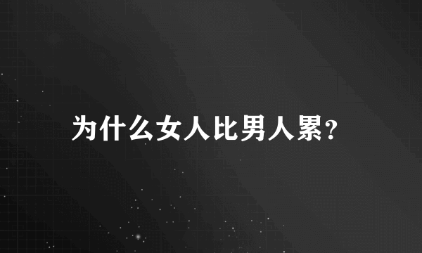 为什么女人比男人累？