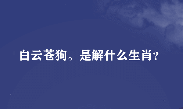 白云苍狗。是解什么生肖？