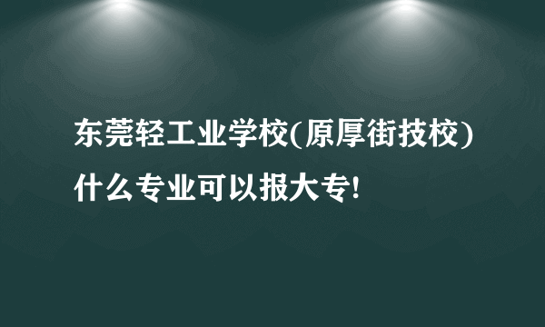 东莞轻工业学校(原厚街技校)什么专业可以报大专!