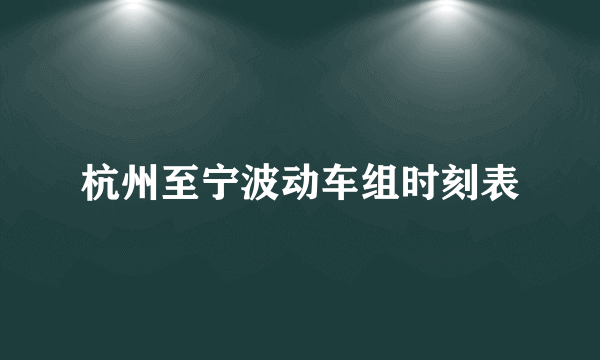 杭州至宁波动车组时刻表