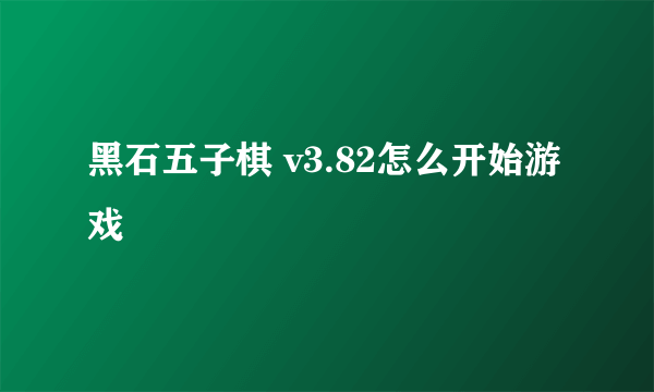 黑石五子棋 v3.82怎么开始游戏