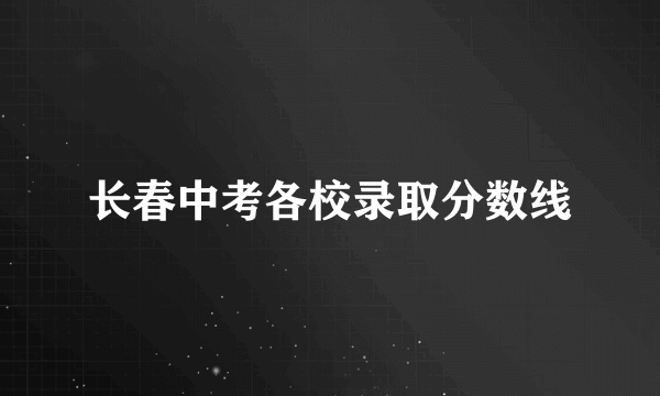 长春中考各校录取分数线