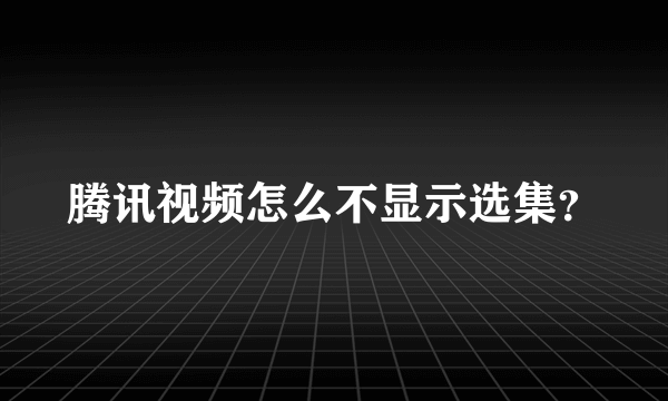 腾讯视频怎么不显示选集？