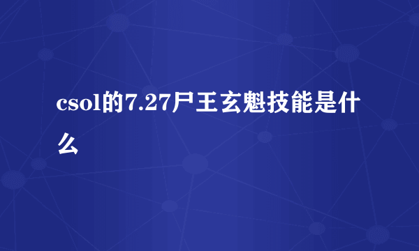 csol的7.27尸王玄魁技能是什么