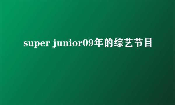 super junior09年的综艺节目