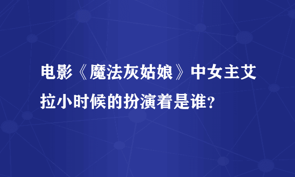 电影《魔法灰姑娘》中女主艾拉小时候的扮演着是谁？