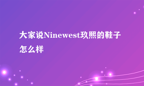 大家说Ninewest玖熙的鞋子怎么样