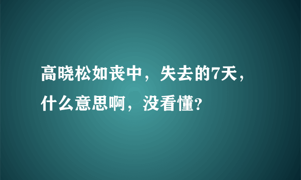 高晓松如丧中，失去的7天，什么意思啊，没看懂？