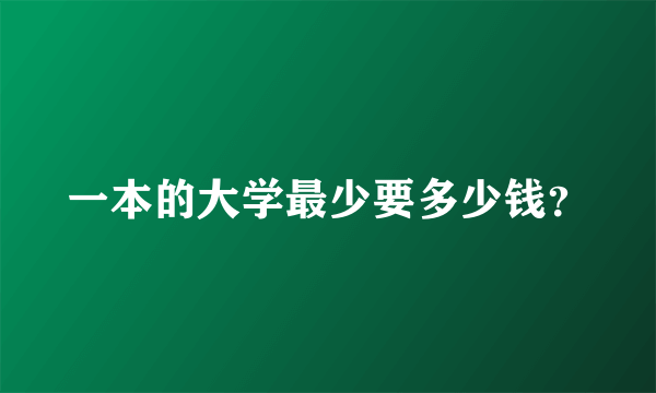 一本的大学最少要多少钱？