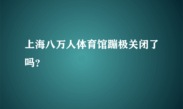 上海八万人体育馆蹦极关闭了吗？