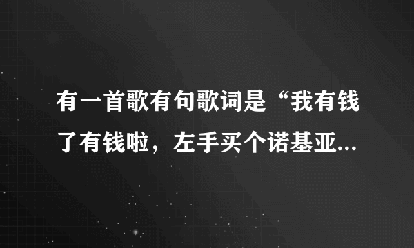 有一首歌有句歌词是“我有钱了有钱啦，左手买个诺基亚，右手买个摩托罗拉”这是什么歌啊？？？