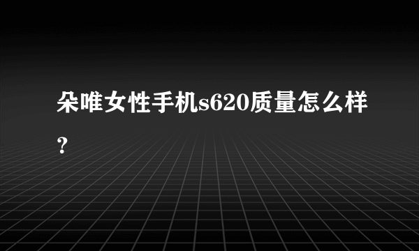 朵唯女性手机s620质量怎么样？