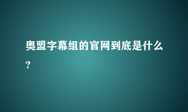 奥盟字幕组的官网到底是什么？