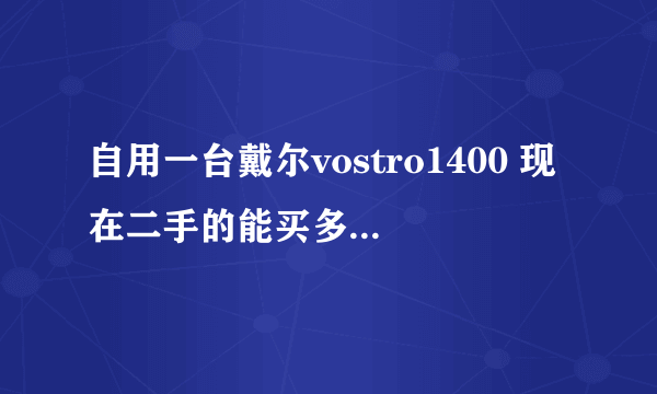 自用一台戴尔vostro1400 现在二手的能买多少钱了 ？