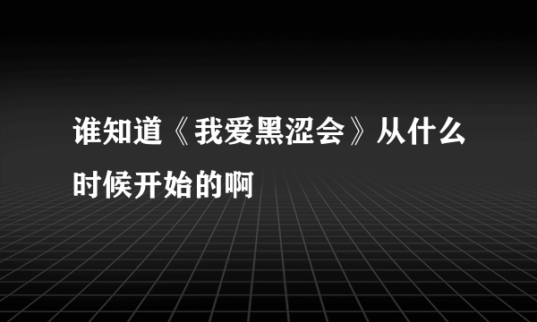 谁知道《我爱黑涩会》从什么时候开始的啊