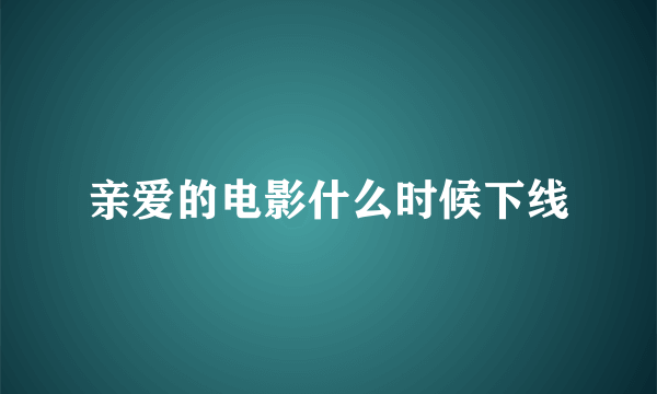 亲爱的电影什么时候下线