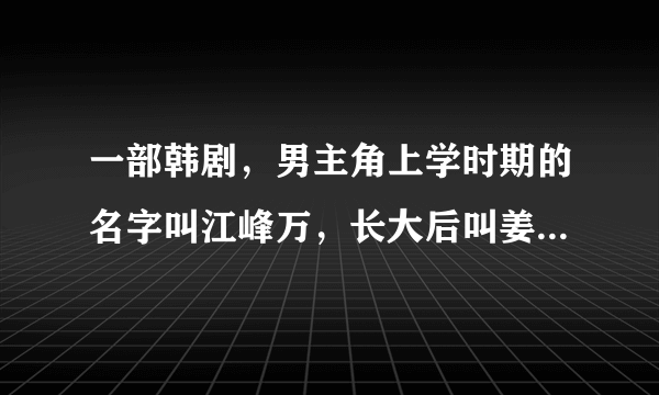 一部韩剧，男主角上学时期的名字叫江峰万，长大后叫姜尚宇，成人后的女主角出了车祸，记忆回到了上学时期