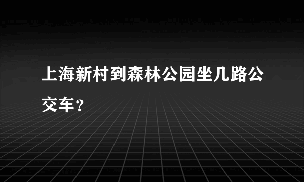 上海新村到森林公园坐几路公交车？