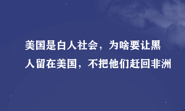 美国是白人社会，为啥要让黑人留在美国，不把他们赶回非洲