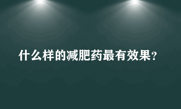 什么样的减肥药最有效果？