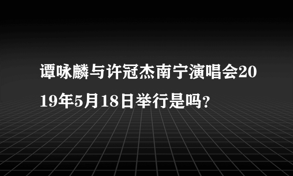 谭咏麟与许冠杰南宁演唱会2019年5月18日举行是吗？