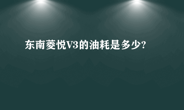 东南菱悦V3的油耗是多少?