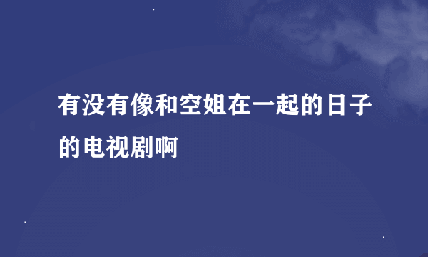 有没有像和空姐在一起的日子的电视剧啊