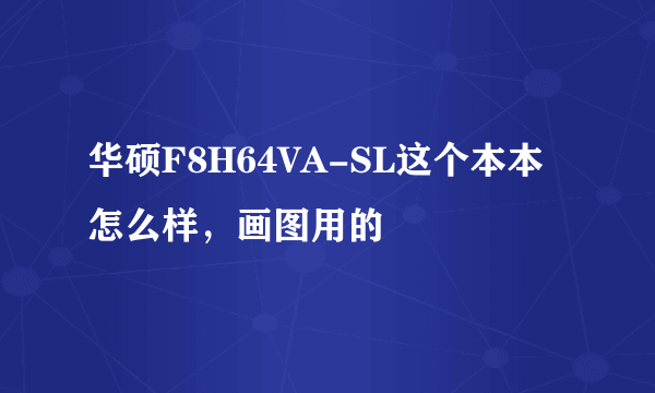 华硕F8H64VA-SL这个本本怎么样，画图用的