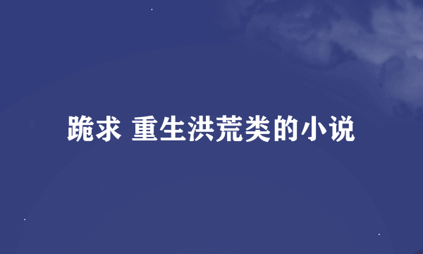 跪求 重生洪荒类的小说