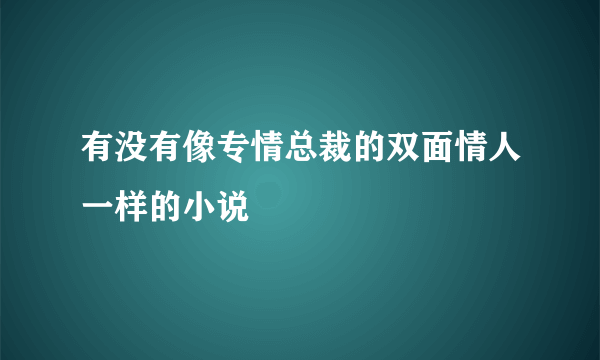 有没有像专情总裁的双面情人一样的小说