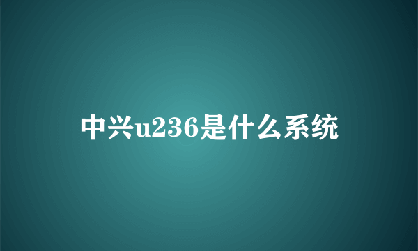 中兴u236是什么系统