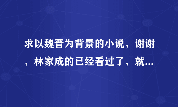 求以魏晋为背景的小说，谢谢，林家成的已经看过了，就不用了，还有《凤求凰》