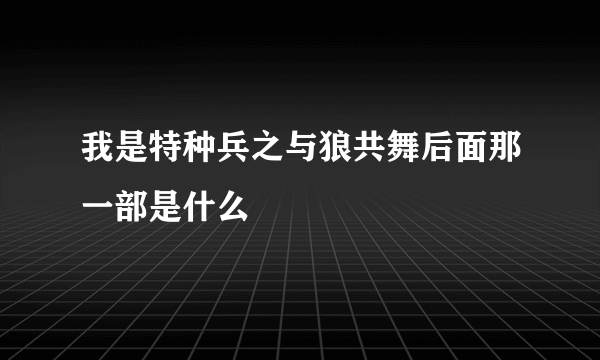 我是特种兵之与狼共舞后面那一部是什么