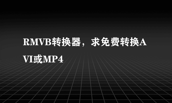 RMVB转换器，求免费转换AVI或MP4