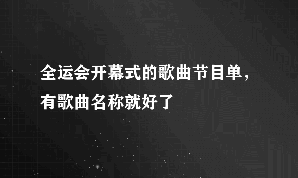 全运会开幕式的歌曲节目单，有歌曲名称就好了