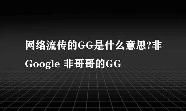 网络流传的GG是什么意思?非Google 非哥哥的GG