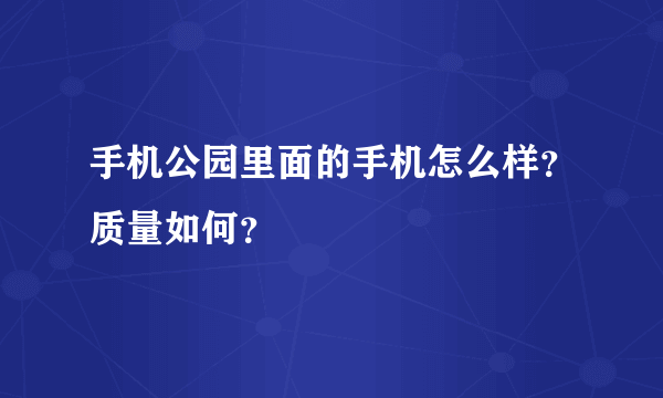 手机公园里面的手机怎么样？质量如何？