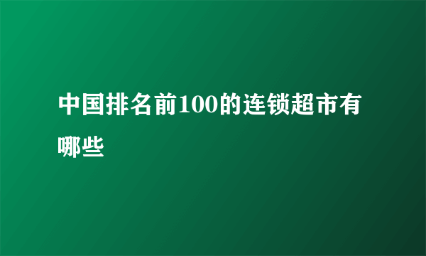 中国排名前100的连锁超市有哪些