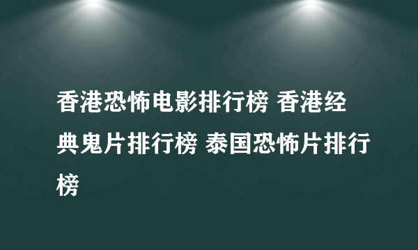 香港恐怖电影排行榜 香港经典鬼片排行榜 泰国恐怖片排行榜