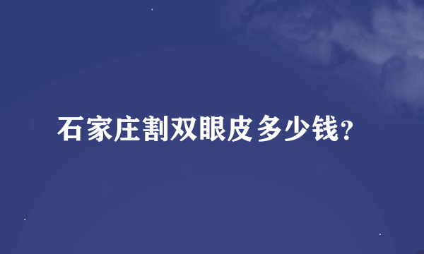 石家庄割双眼皮多少钱？