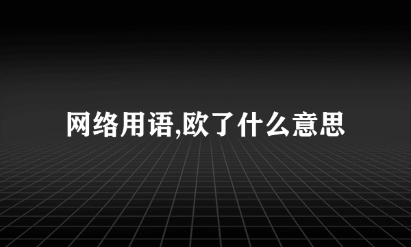 网络用语,欧了什么意思