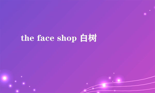 the face shop 白树