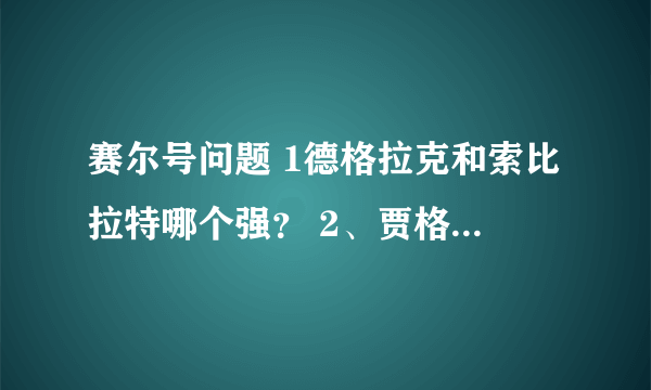 赛尔号问题 1德格拉克和索比拉特哪个强？ 2、贾格尔和查斯有必要融合吗，提姆提姆强不强