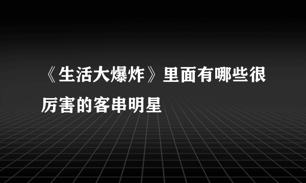 《生活大爆炸》里面有哪些很厉害的客串明星