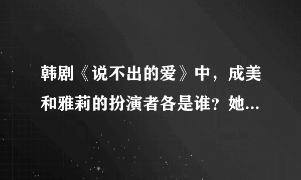 韩剧《说不出的爱》中，成美和雅莉的扮演者各是谁？她们又演过哪些韩剧？