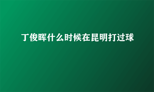 丁俊晖什么时候在昆明打过球