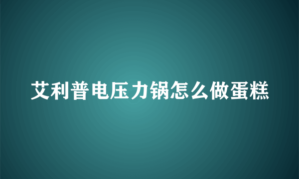 艾利普电压力锅怎么做蛋糕