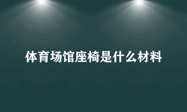 体育场馆座椅是什么材料