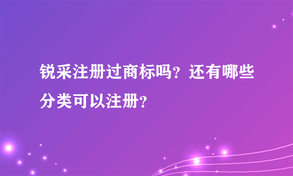 锐采注册过商标吗？还有哪些分类可以注册？